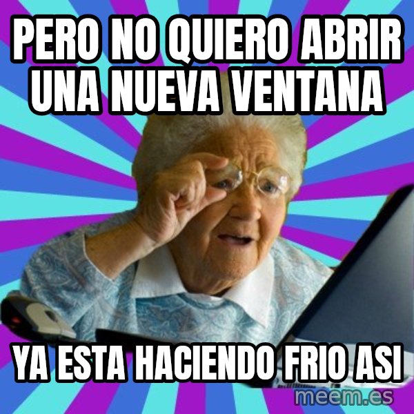old lady meme: pero no quiero abrir una nueva ventana / ya esta haciendo frio asi