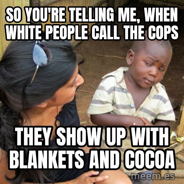 Skeptical 3rd World Kid meme: so you're telling me, when white people call the cops / they show up with blankets and cocoa
