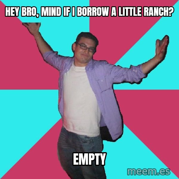 Douchebag Roommate meme: HEY BRO, MIND IF I BORROW A LITTLE RANCH? / EMPTY