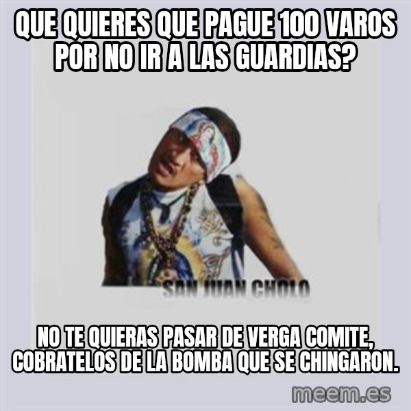san juan cholo meme: Que quieres que pague 100 varos por no ir a las guardias? / No te quieras pasar de verga comite, cobratelos de la bomba que se chingaron.