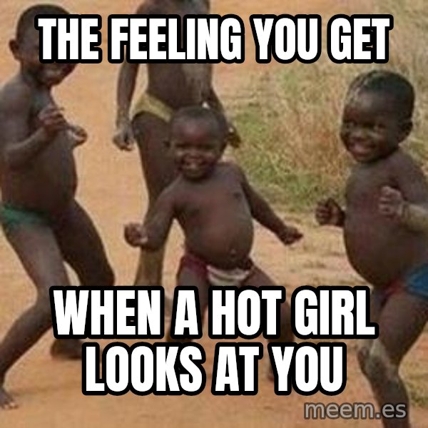african children dancing meme: THE FEELING YOU GET / WHEN A HOT GIRL LOOKS AT YOU
