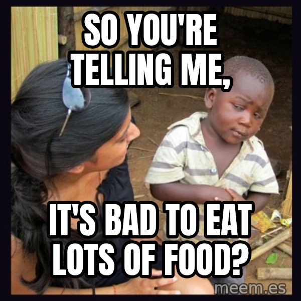 Skeptical 3rd World Kid meme: so you're telling me, / it's bad to eat lots of food?