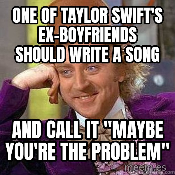 Willy Wonka meme: one of taylor swift's ex-boyfriends should write a song / and call it "maybe you're the problem"