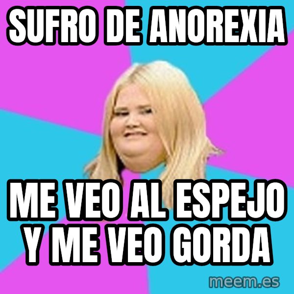 Fat Girl meme: sufro de anorexia / me veo al espejo y me veo gorda