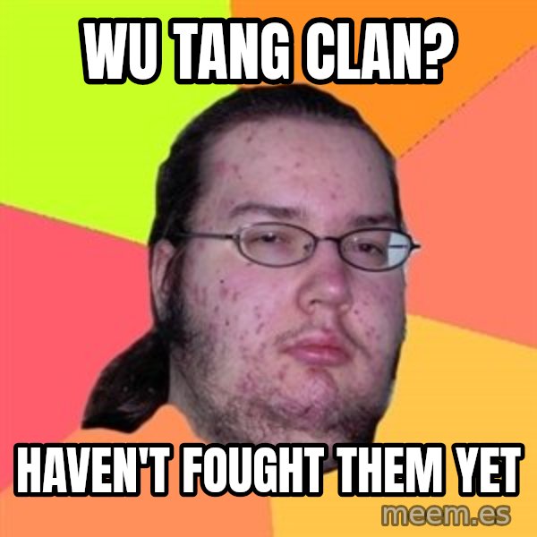 Butthurt Dweller meme: WU TANG CLAN? / HAVEN'T fought THEM YET