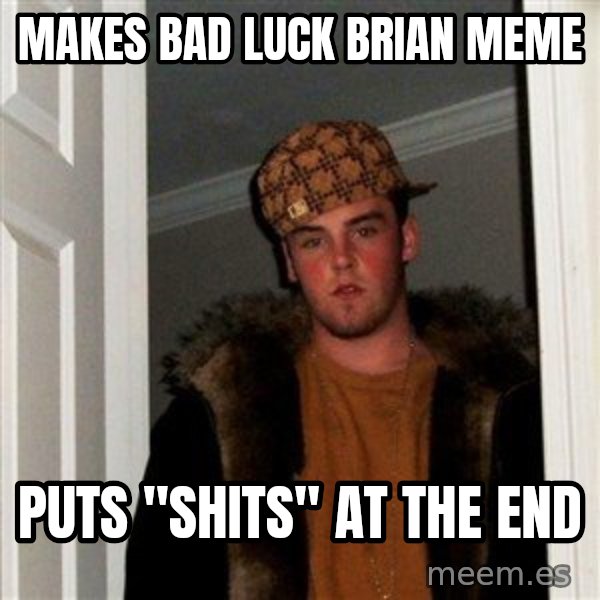 Scumbag Steve meme: makes bad luck brian meme / puts "shits" at the end