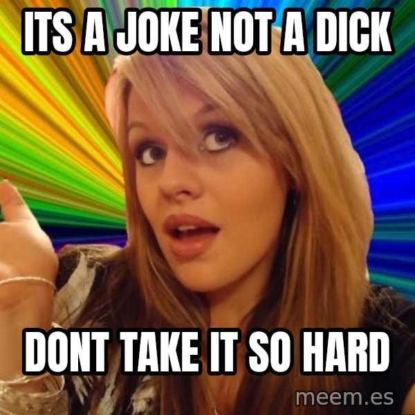 Dumb Blonde meme: ITS A JOKE NOT A DICK / DONT TAKE IT SO HARD