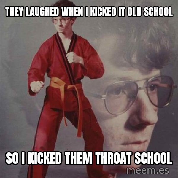 PTSD Karate Kyle meme: they laughed when i kicked it old school / so i kicked them throat school