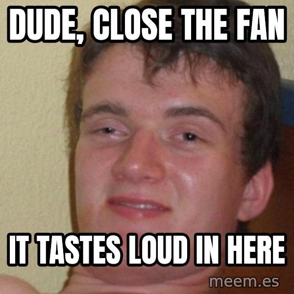 Really Stoned Guy meme: dude, close the fan / it tastes loud in here