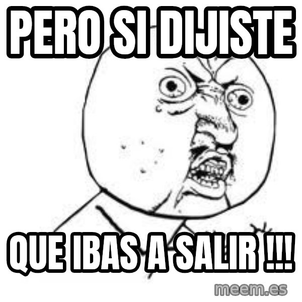 Y U SO meme: PERO SI DIJISTE / QUE IBAS A SALIR !!!