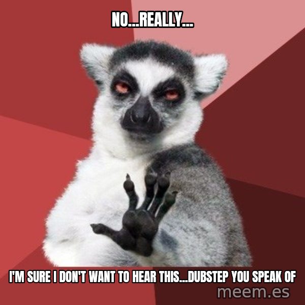 Chill Out Lemur meme: no...really... / i'm sure i don't want to hear this...dubstep you speak of