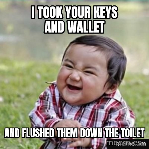 evil plan kid meme: I took your keys aNd wallet / And flushed them down the toilet
