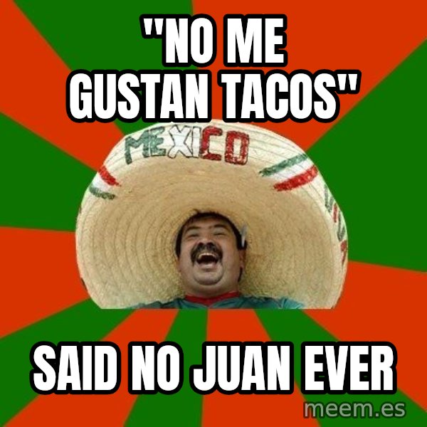 Successful Mexican meme: "no me gustan tacos" / Said no Juan ever