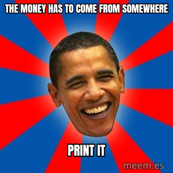 Obama meme: The money has to come from somewhere / print it
