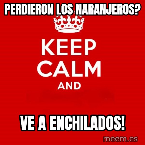 Keep Calm 2 meme: perdieron los naranjeros? / ve a enchilados!