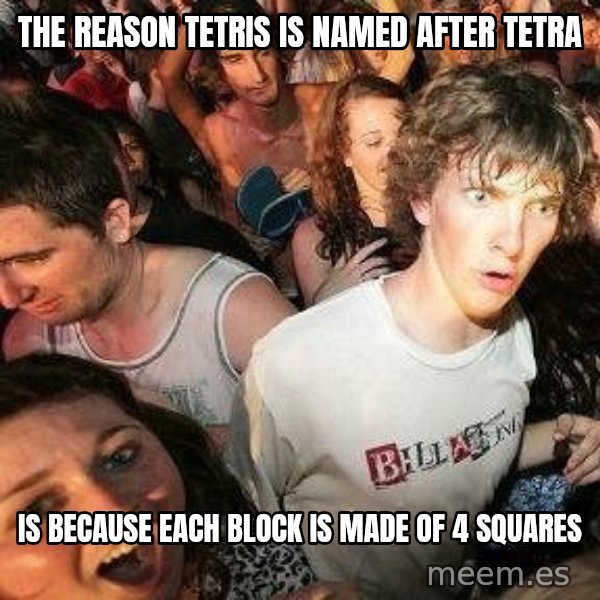 -Sudden Clarity Clarence meme: THe reason tetris is named after tetra / is because each block is made of 4 squares