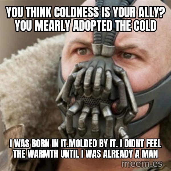 Bane meme: you think coldness is your ally? you mearly adopted the cold / I was born in it.molded by it. i didnt feel the warmth until i was already a man