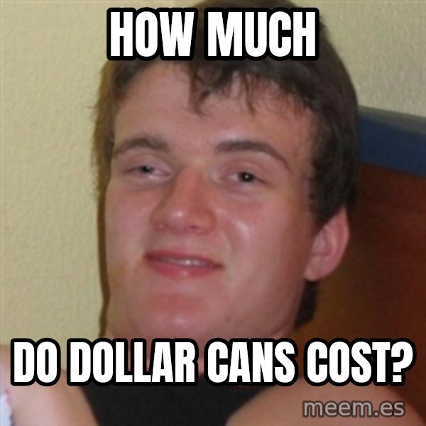 Really highguy meme: HOW MUCH / Do dollar cans cost?