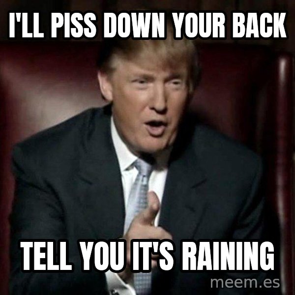 Donald Trump meme: I'll piss down your back / tell you it's raining