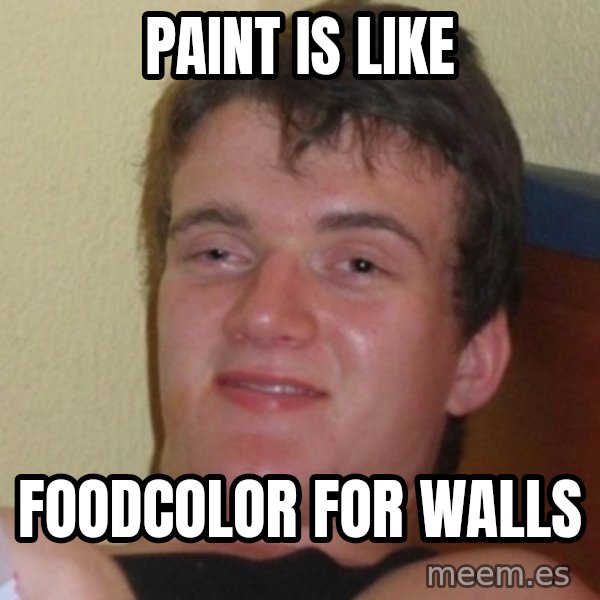 Really Stoned Guy meme: paint is like / foodcolor for walls