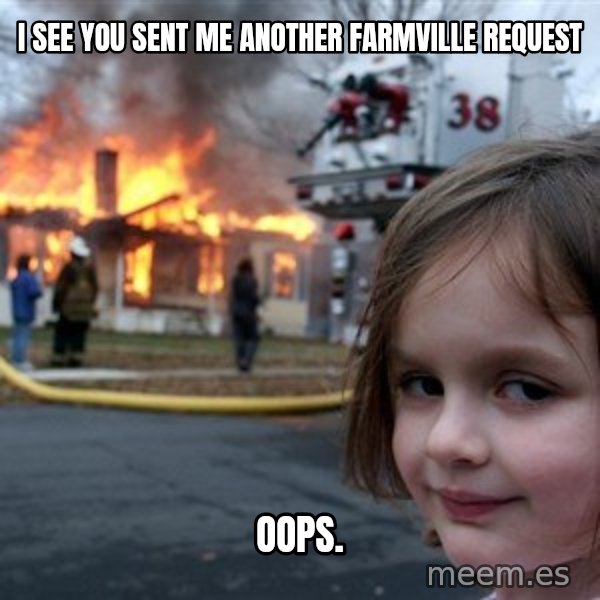 Disaster Girl meme: i see you sent me another farmville request / Oops.