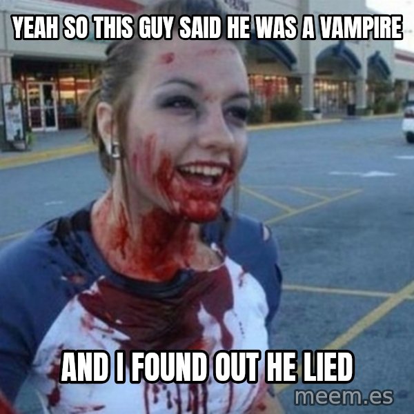 Scary Nympho meme: YEAH SO THIS GUY SAID HE WAS A VAMPIRE / AND I FOUND OUT HE LIED