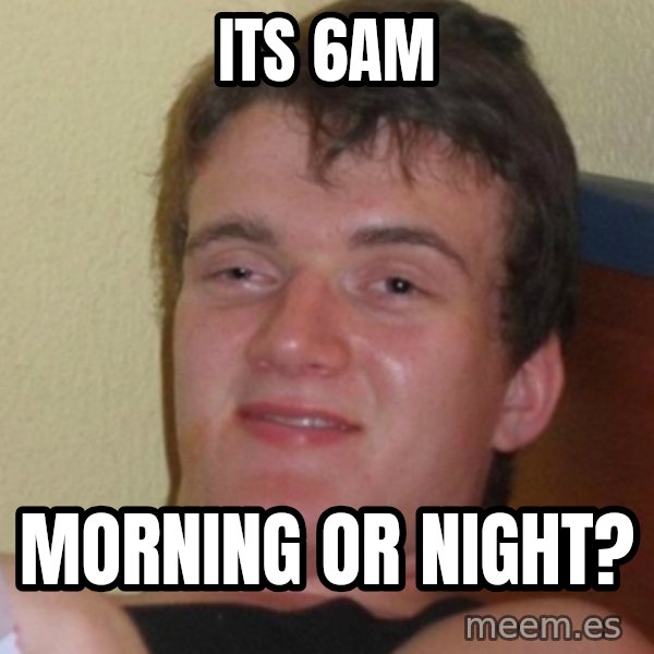 Stoner Stanley meme: Its 6am / Morning or night?