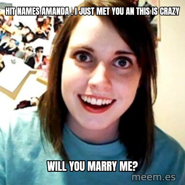 Overly Obsessed Girlfriend meme: HIT NAMES AMANDA . I JUST MET YOU AN THIS IS CRAZY / WILL YOU MARRY ME?