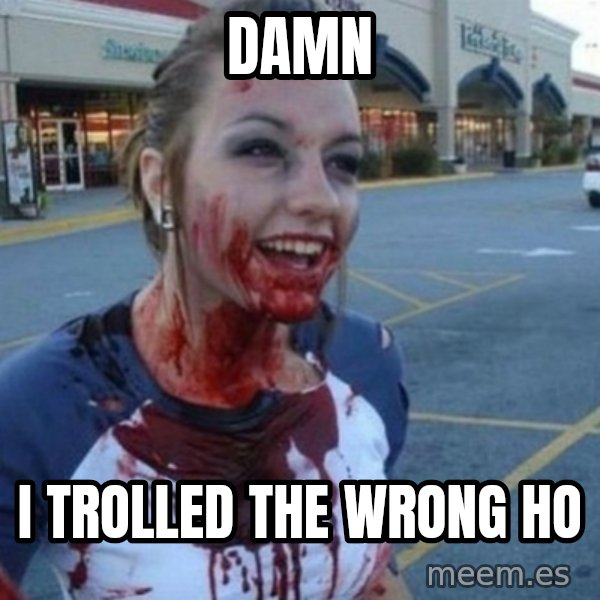 Scary Nympho meme: Damn / I trolled the wrong Ho