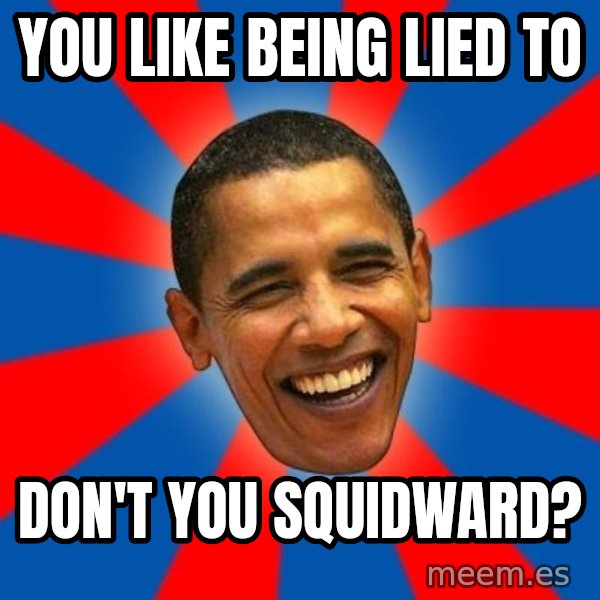 Obama meme: you like being lied to / don't you squidward?