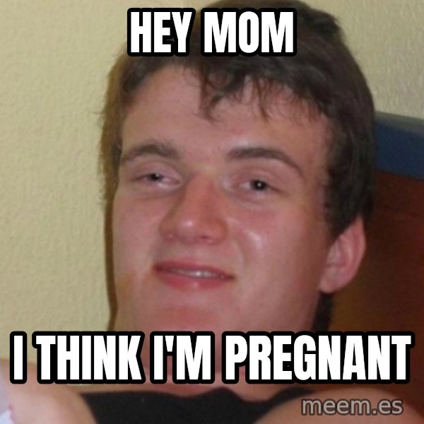Stoner Stanley meme: Hey Mom / i think i'm pregnant