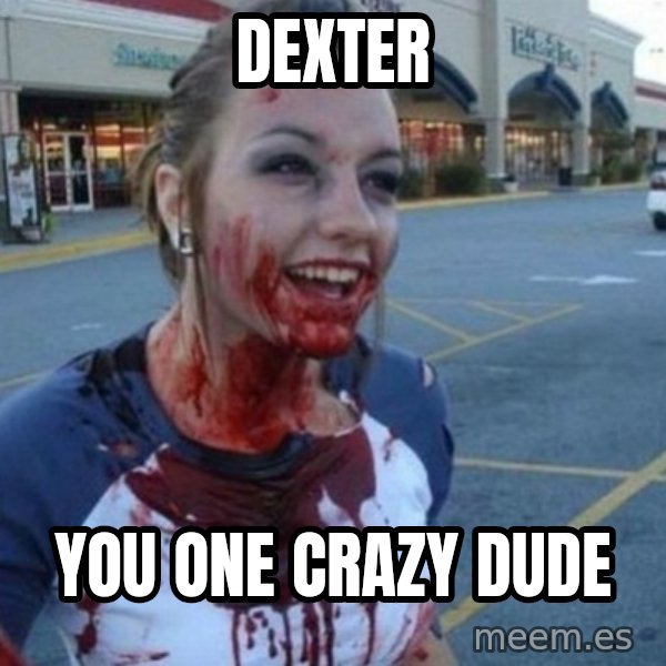 Scary Nympho meme: Dexter / you one crazy dude