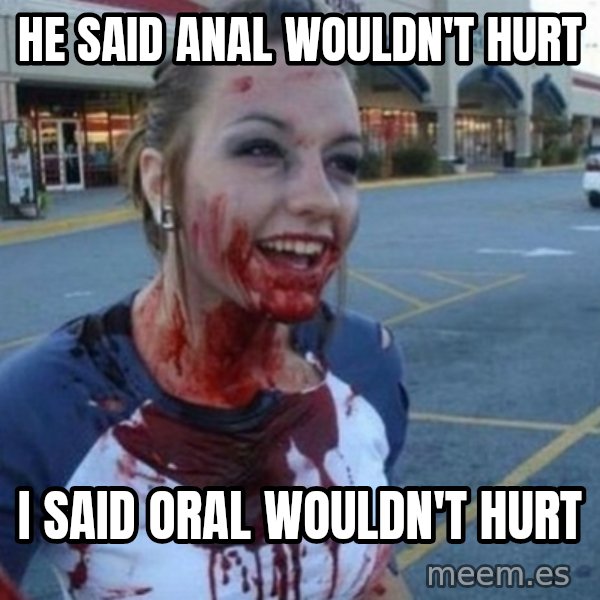 Scary Nympho meme: He said anal wouldn't hurt / I said oral wouldn't hurt