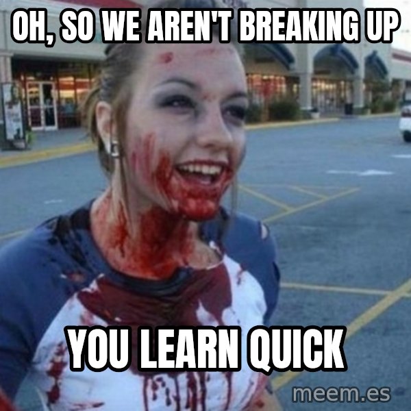 Scary Nympho meme: Oh, so we aren't breaking up / You learn quick