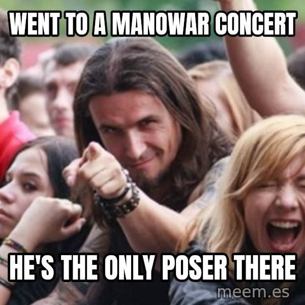 Ridiculously Photogenic Metalhead meme: went to a Manowar Concert / He's the only poser there