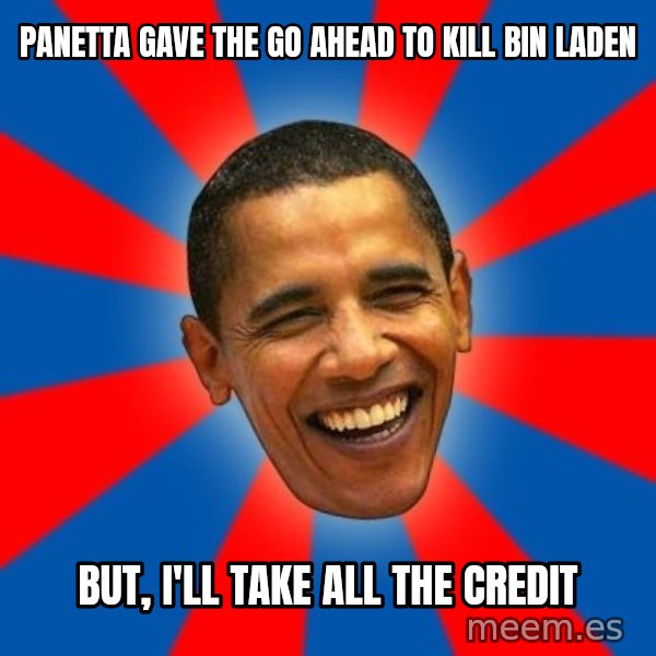 Obama meme: panetta  gave the go ahead to kill bin laden / but, i'll take all the credit