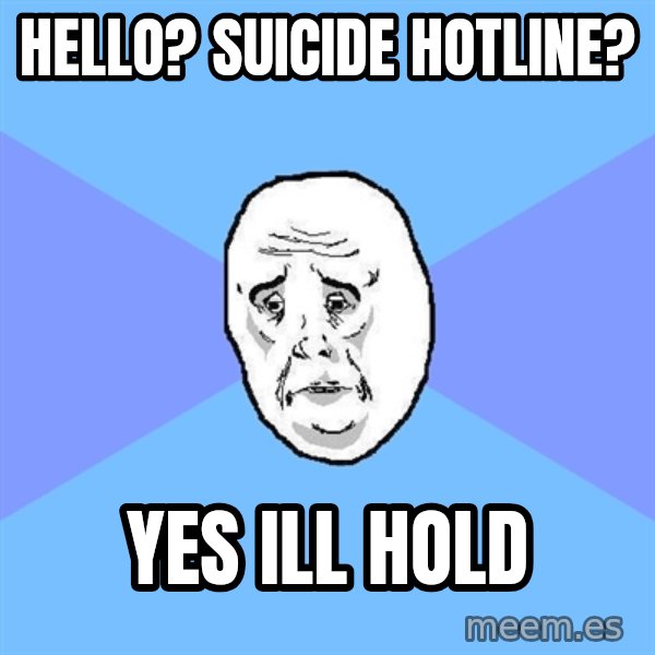 Okay Guy meme: hello? suicide hotline? / yes ill hold