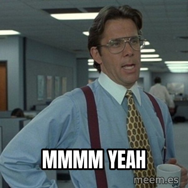Office Space That Would Be Great meme: MMMM YEAH