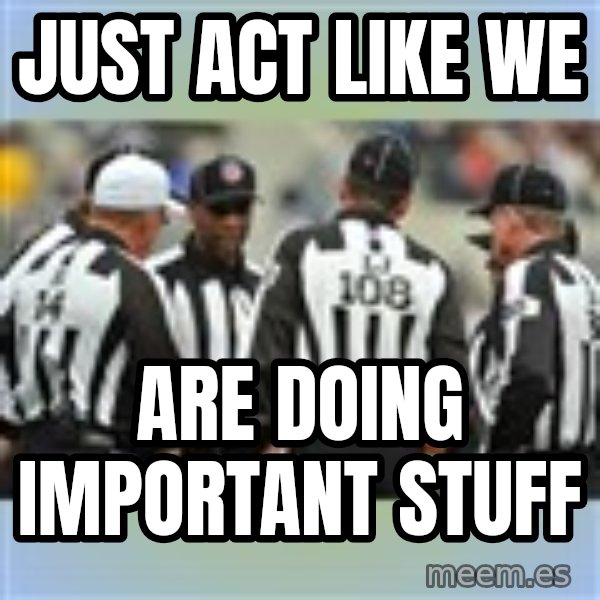 NFL Ref Meeting meme: JUST ACT LIKE WE / ARE DOING IMPORTANT STUFF