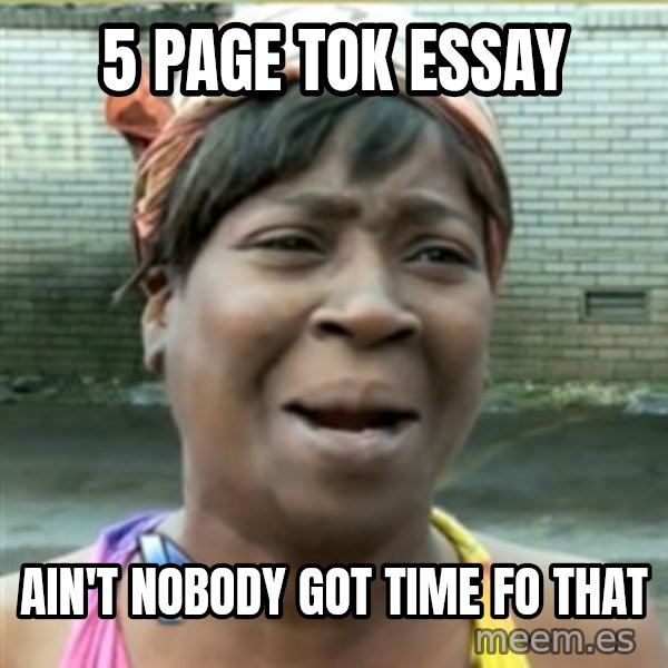 Ain't Nobody got time fo that meme: 5 page tok essay / ain't nobody got time fo that