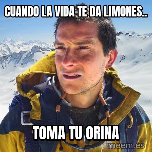 Bear Grylls Loneliness meme: Cuando la vida te da limones.. / Toma tu orina