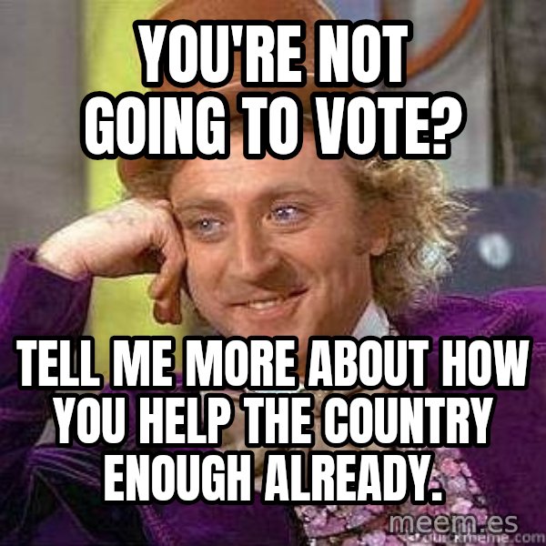 Willy Wonka meme: You're Not going to vote? / Tell me more about how you help the country enough already.