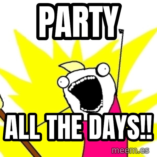 X ALL THE THINGS meme: party / all the days!!