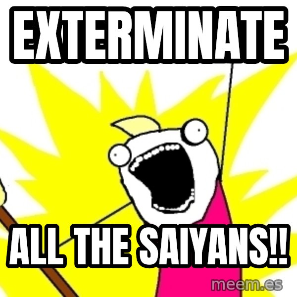 X ALL THE THINGS meme: exterminate / all the saiyans!!