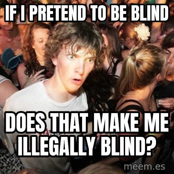 Sudden Realization Ralph meme: if i pretend to be blind / does that make me illegally blind?