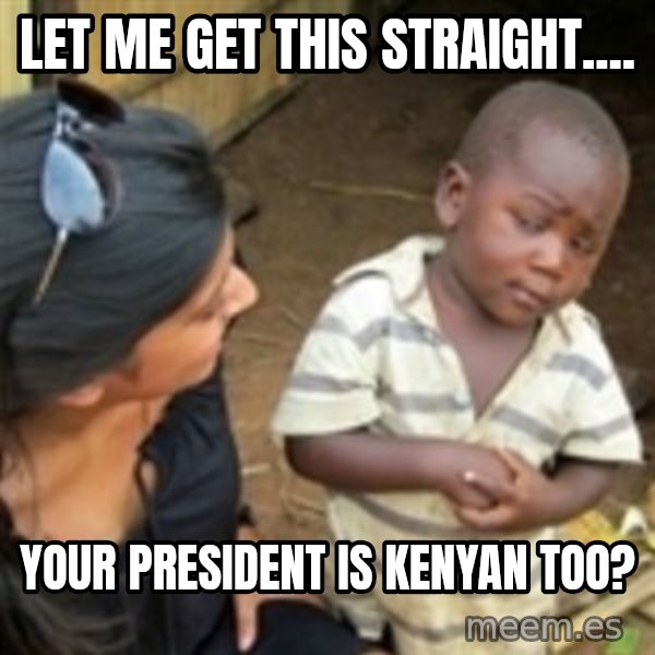 Skeptical african kid  meme: LET ME GET THIS STRAIGHT.... / YOUR PRESIDENT IS KENYAN TOO?