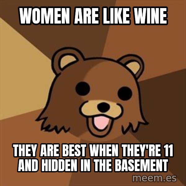 Pedobear meme: Women are like wine / they are best when they're 11 and hidden in the basement