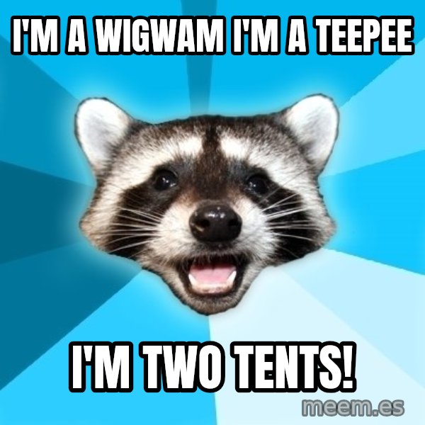 Lame Pun Coon meme: I'm a wigwam i'm a teepee / i'm two tents!