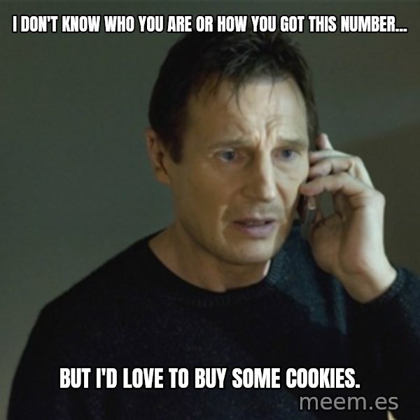 I don't know who you are... meme: I DON'T KNOW WHO YOU ARE OR HOW YOU GOT this number... / but i'd love to buy some cookies.