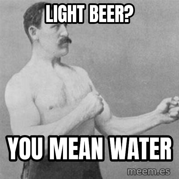 overly manlyman meme: light beer? / you mean water